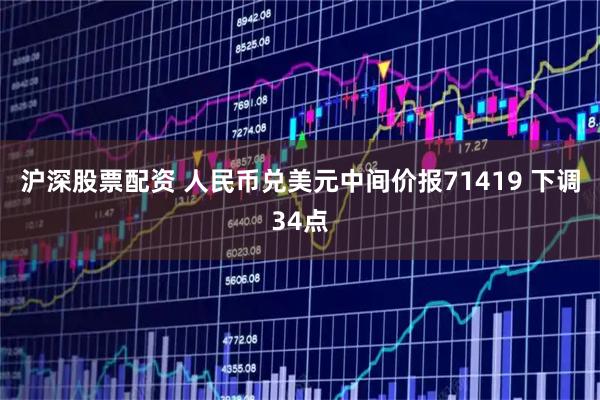 沪深股票配资 人民币兑美元中间价报71419 下调34点